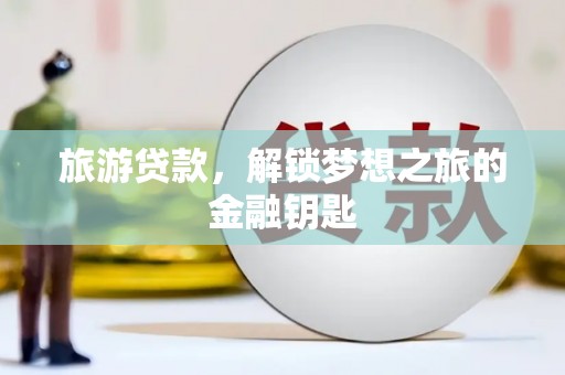 上饶旅游贷款，解锁梦想之旅的金融钥匙