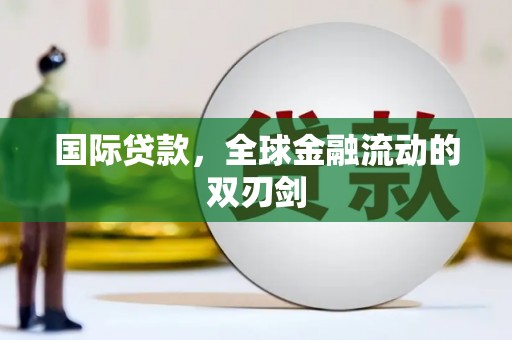 隆昌国际贷款，全球金融流动的双刃剑