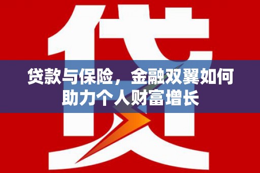 南化贷款与保险，金融双翼如何助力个人财富增长