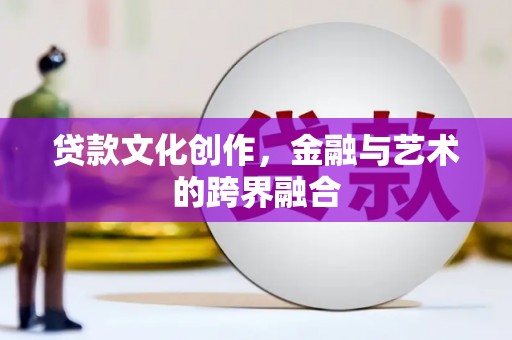 桑日贷款文化创作，金融与艺术的跨界融合