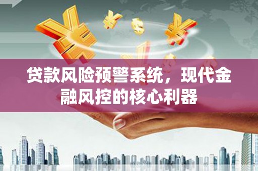 七台河贷款风险预警系统，现代金融风控的核心利器