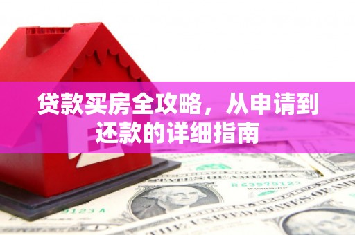 平安贷款买房全攻略，从申请到还款的详细指南