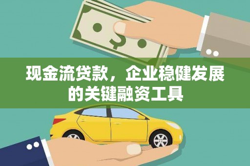 腾冲现金流贷款，企业稳健发展的关键融资工具