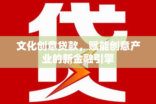 阳春文化创意贷款，赋能创意产业的新金融引擎