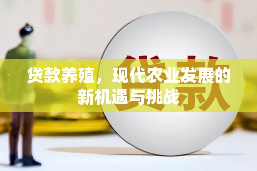 靖西贷款养殖，现代农业发展的新机遇与挑战