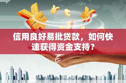 垣曲信用良好易批贷款，如何快速获得资金支持？
