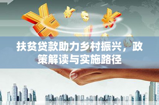 商州扶贫贷款助力乡村振兴，政策解读与实施路径