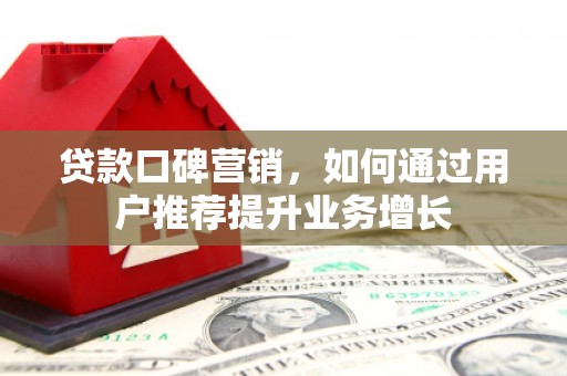 竹东贷款口碑营销，如何通过用户推荐提升业务增长