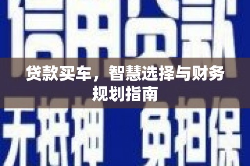 七里河贷款买车，智慧选择与财务规划指南