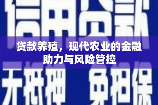 清新贷款养殖，现代农业的金融助力与风险管控