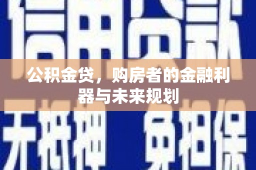 磁县公积金贷，购房者的金融利器与未来规划
