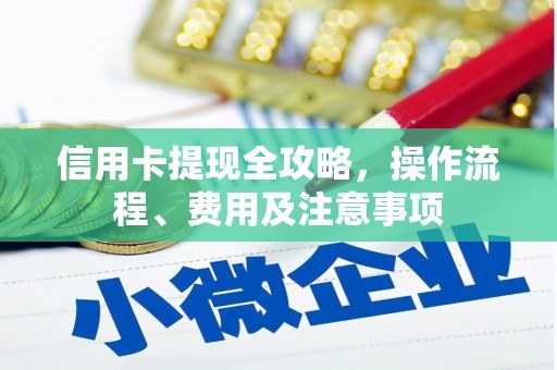 西和信用卡提现全攻略，操作流程、费用及注意事项