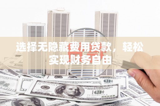 高邮选择无隐藏费用贷款，轻松实现财务自由