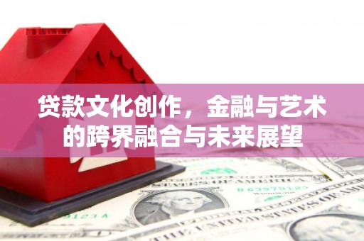 宜兰贷款文化创作，金融与艺术的跨界融合与未来展望