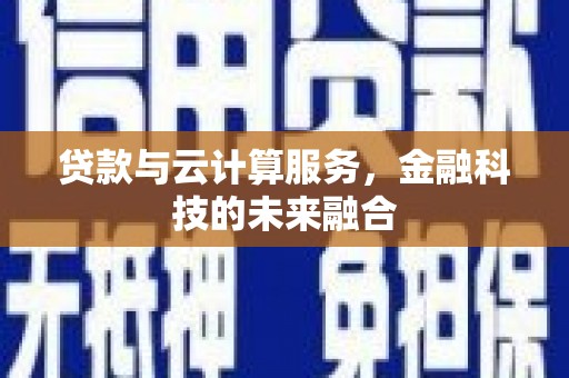 岢岚贷款与云计算服务，金融科技的未来融合