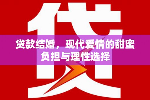 市中区贷款结婚，现代爱情的甜蜜负担与理性选择