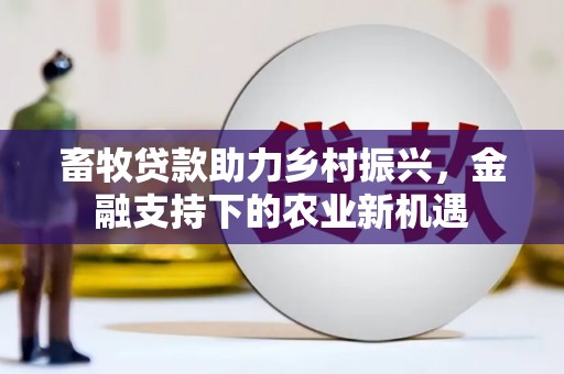 贺州畜牧贷款助力乡村振兴，金融支持下的农业新机遇