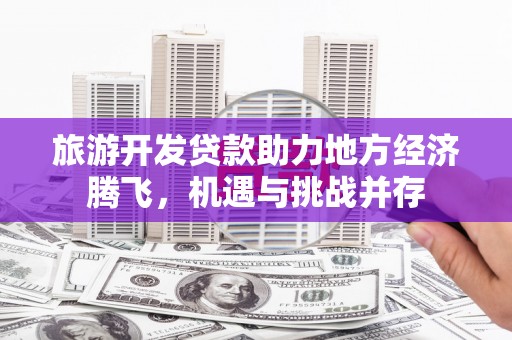 碑林旅游开发贷款助力地方经济腾飞，机遇与挑战并存