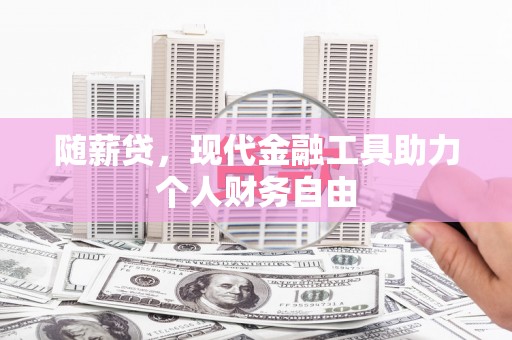 隆回随薪贷，现代金融工具助力个人财务自由