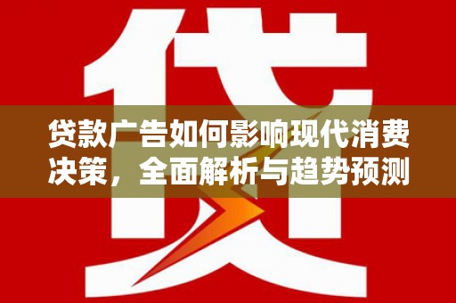 阳泉贷款广告如何影响现代消费决策，全面解析与趋势预测