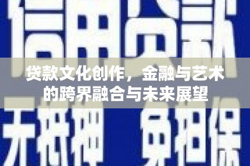 洪雅贷款文化创作，金融与艺术的跨界融合与未来展望