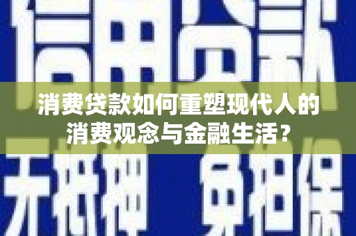 保税区消费贷款如何重塑现代人的消费观念与金融生活？