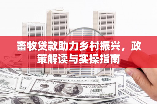 维西畜牧贷款助力乡村振兴，政策解读与实操指南