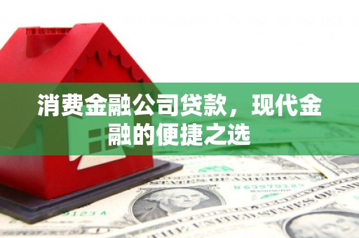 海伦消费金融公司贷款，现代金融的便捷之选