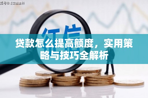 汤原贷款怎么提高额度，实用策略与技巧全解析