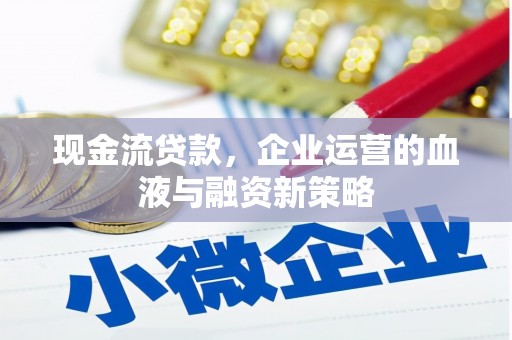祁县现金流贷款，企业运营的血液与融资新策略