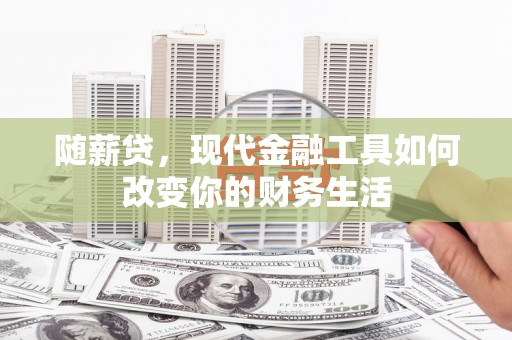 江华随薪贷，现代金融工具如何改变你的财务生活