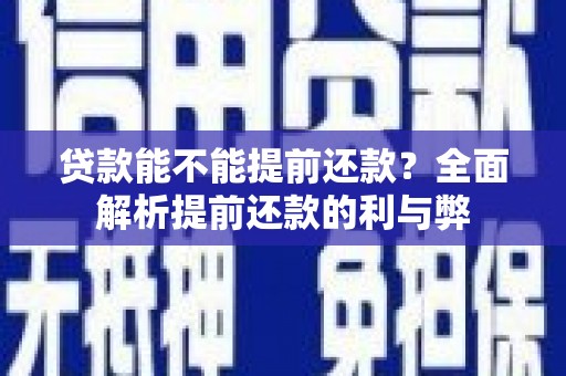 武义贷款能不能提前还款？全面解析提前还款的利与弊