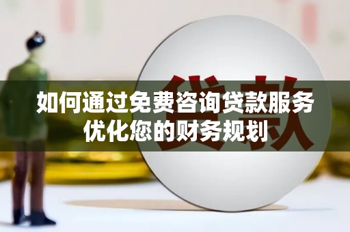 光泽如何通过免费咨询贷款服务优化您的财务规划