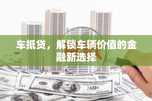 久治车抵贷，解锁车辆价值的金融新选择