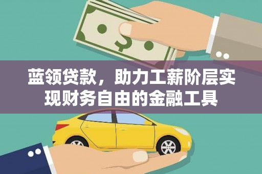 苑里蓝领贷款，助力工薪阶层实现财务自由的金融工具