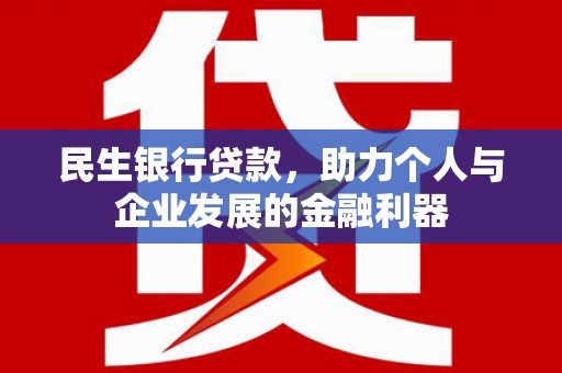 滁州民生银行贷款，助力个人与企业发展的金融利器
