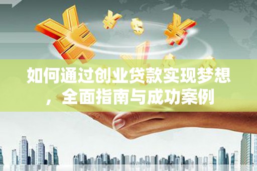 古丈如何通过创业贷款实现梦想，全面指南与成功案例