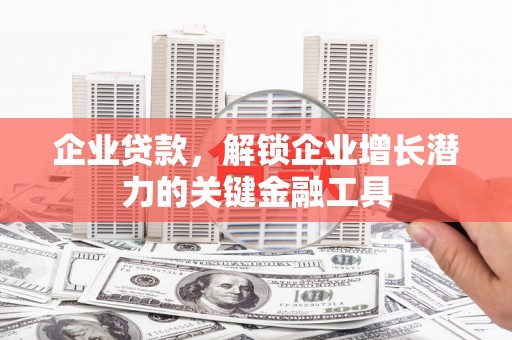 银川企业贷款，解锁企业增长潜力的关键金融工具