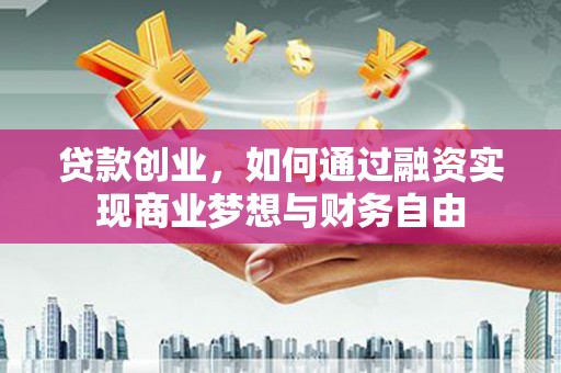 雄安新区贷款创业，如何通过融资实现商业梦想与财务自由