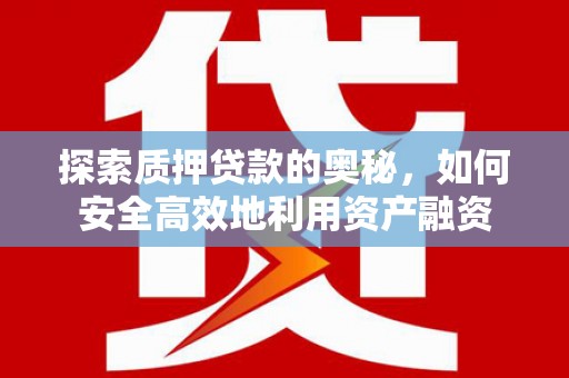 西市探索质押贷款的奥秘，如何安全高效地利用资产融资