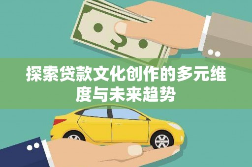 阳泉探索贷款文化创作的多元维度与未来趋势