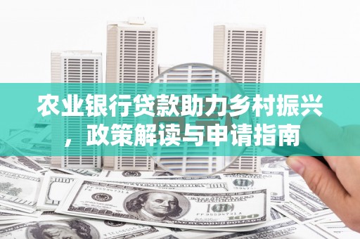 冈山农业银行贷款助力乡村振兴，政策解读与申请指南