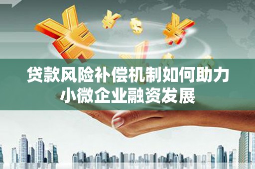 仙桃贷款风险补偿机制如何助力小微企业融资发展
