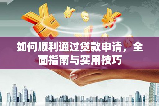 东方如何顺利通过贷款申请，全面指南与实用技巧