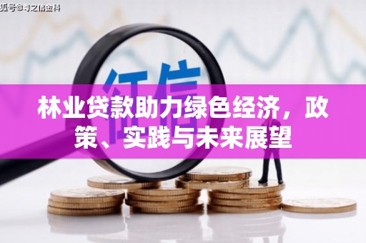 大里林业贷款助力绿色经济，政策、实践与未来展望