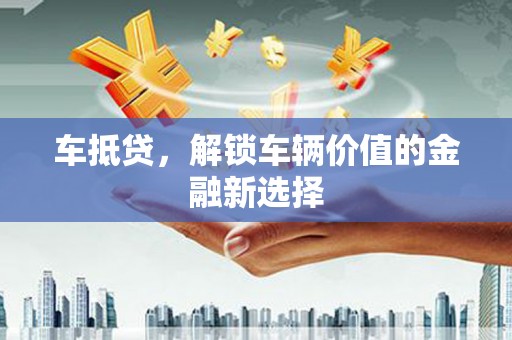 浑南车抵贷，解锁车辆价值的金融新选择
