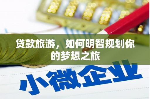 南头贷款旅游，如何明智规划你的梦想之旅