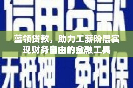 天河蓝领贷款，助力工薪阶层实现财务自由的金融工具
