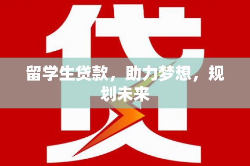阳新留学生贷款，助力梦想，规划未来