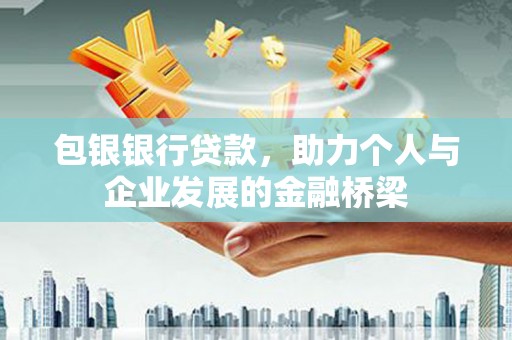 褒忠包银银行贷款，助力个人与企业发展的金融桥梁